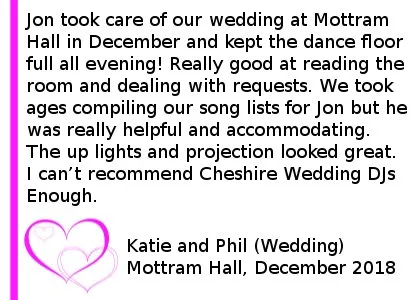 Mottram Hall Wedding Review 2018 - Jon took care of our wedding at Mottram Hall in December and kept the dance floor full all evening! Really good at reading the room and dealing with requests. We took ages compiling our song lists for Jon but he was really helpful and accommodating. The up lights and projection looked great. I can t recommend Cheshire Wedding DJs Enough.(Wedding) Mottram Hall, Dec 2018